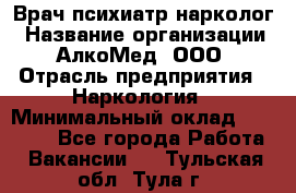 Врач психиатр-нарколог › Название организации ­ АлкоМед, ООО › Отрасль предприятия ­ Наркология › Минимальный оклад ­ 90 000 - Все города Работа » Вакансии   . Тульская обл.,Тула г.